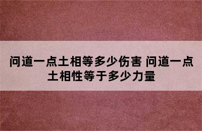 问道一点土相等多少伤害 问道一点土相性等于多少力量